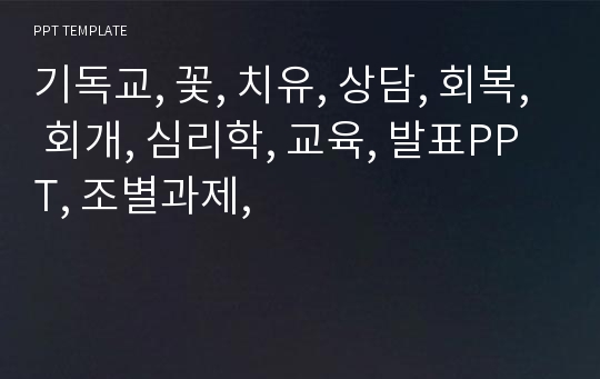 기독교, 꽃, 치유, 상담, 회복, 회개, 심리학, 교육, 발표PPT, 조별과제,