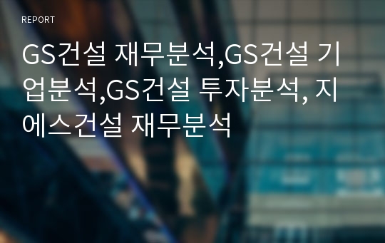 GS건설 재무분석,GS건설 기업분석,GS건설 장기투자분석, 지에스건설 재무분석