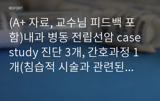 (A+ 자료, 교수님 피드백 포함)내과 병동 전립선암 case study 진단 3개, 간호과정 1개(침습적 시술과 관련된 통증)