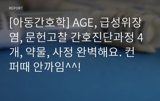 [아동간호학] AGE, 급성위장염, 문헌고찰 간호진단과정 4개, 약물, 사정 완벽해요. 컨퍼때 안까임^^!