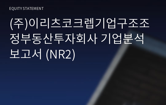 (주)이리츠코크렙기업구조조정부동산투자회사 기업분석 보고서 (NR2)