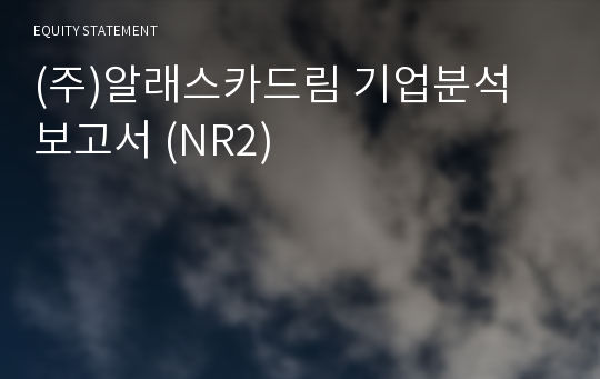 (주)알래스카드림 기업분석 보고서 (NR2)