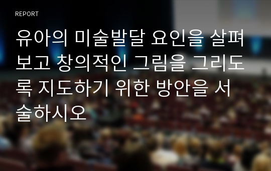 유아의 미술발달 요인을 살펴보고 창의적인 그림을 그리도록 지도하기 위한 방안을 서술하시오