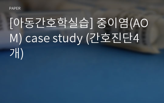 [아동간호학실습] 중이염(AOM) case study (간호진단4개)