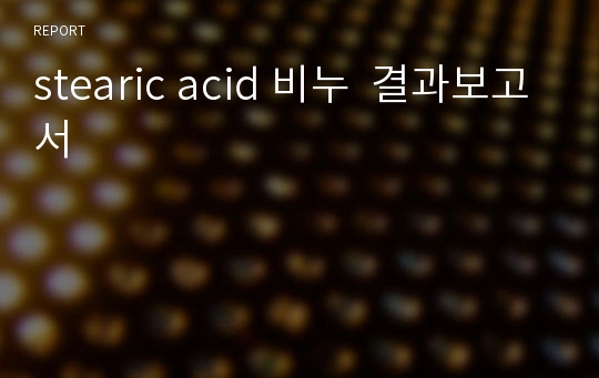 [화학공학실험 A+ 보고서]_결과보고서_stearic acid 비누