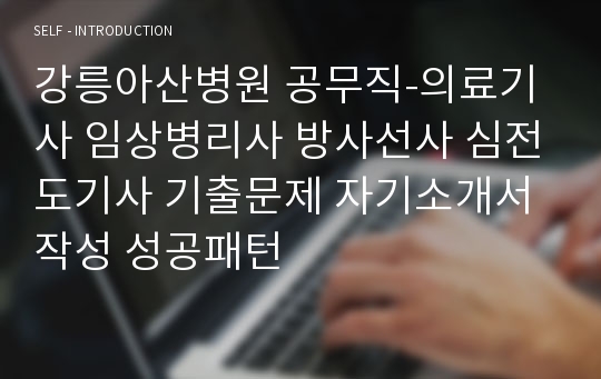 강릉아산병원 공무직-의료기사 임상병리사 방사선사 심전도기사 기출문제 자기소개서 작성 성공패턴