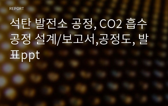 석탄 발전소 공정, CO2 흡수 공정 설계/보고서,공정도, 발표ppt