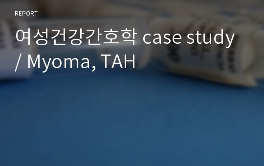 여성건강간호학 case study / Myoma, TAH