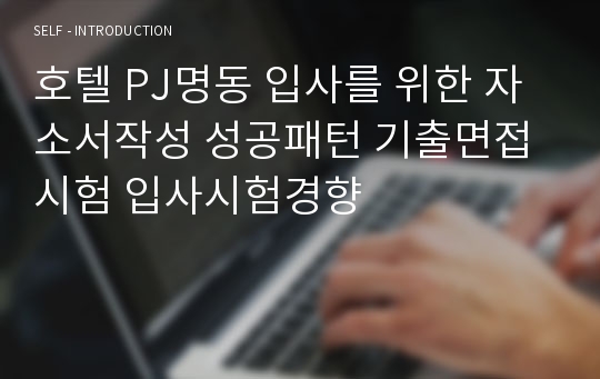 호텔 PJ명동 입사를 위한 자소서작성 성공패턴 기출면접시험 입사시험경향