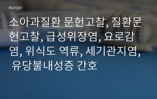 소아과질환 문헌고찰, 질환문헌고찰, 급성위장염, 요로감염, 위식도 역류, 세기관지염, 유당불내성증 간호