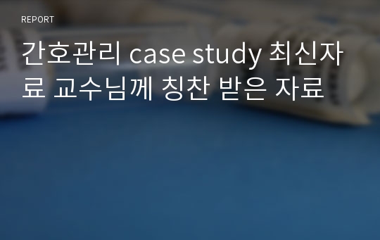 간호관리 case study 최신자료 교수님께 칭찬 받은 자료