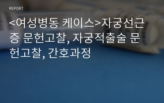 &lt;여성병동 케이스&gt;자궁선근증 문헌고찰, 자궁적출술 문헌고찰, 간호과정