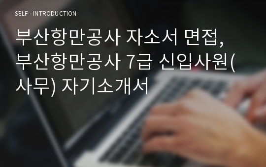 부산항만공사 자소서 면접, 부산항만공사 7급 신입사원(사무) 자기소개서