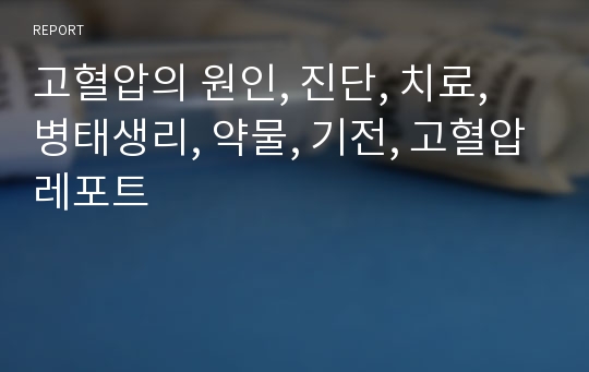 고혈압의 원인, 진단, 치료, 병태생리, 약물, 기전, 고혈압레포트