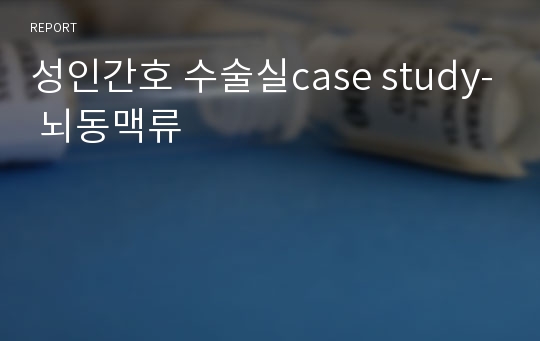 성인간호 수술실case study- 뇌동맥류