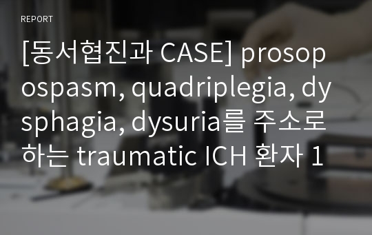 [환자 케이스 CASE] prosopospasm, quadriplegia, dysphagia, dysuria를 주소로 하는 traumatic ICH 환자 사례