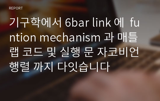 기구학에서 6bar link 에  funtion mechanism 과 매틀랩 코드 및 실행 문 자코비언 행렬 까지 다잇습니다