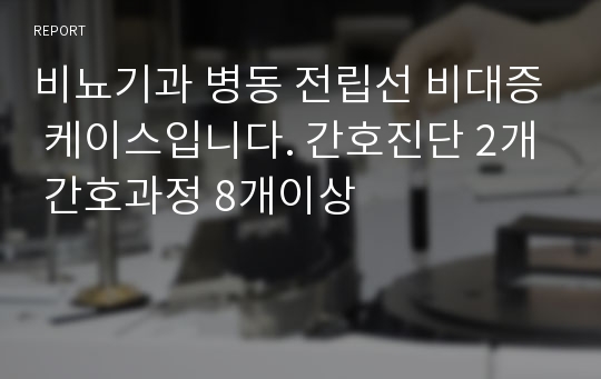 비뇨기과 병동 전립선 비대증 케이스입니다. 간호진단 2개 간호과정 8개이상