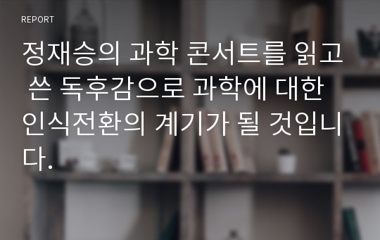 정재승의 과학 콘서트를 읽고 쓴 독후감으로 과학에 대한 인식전환의 계기가 될 것입니다.