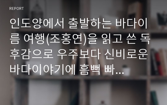 인도양에서 출발하는 바다이름 여행(조홍연)을 읽고 쓴 독후감으로 우주보다 신비로운 바다이야기에 흠뻑 빠지실 것입니다.