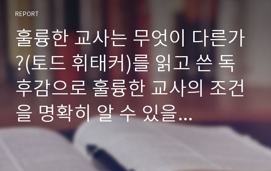 훌륭한 교사는 무엇이 다른가?(토드 휘태커)를 읽고 쓴 독후감으로 훌륭한 교사의 조건을 명확히 알 수 있을 것입니다.