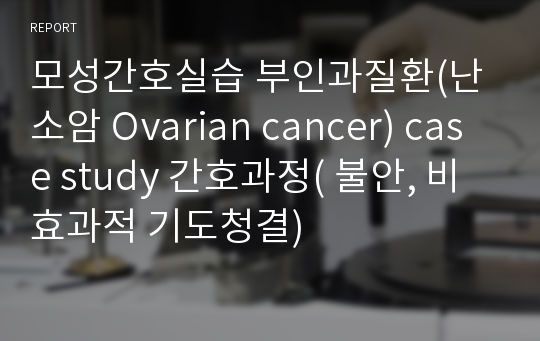 모성간호실습 부인과질환(난소암 Ovarian cancer) case study 간호과정( 불안, 비효과적 기도청결)