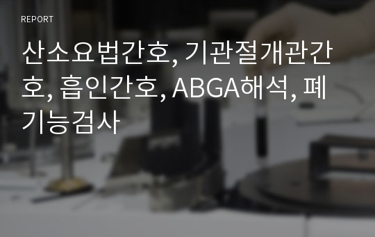 산소요법간호, 기관절개관간호, 흡인간호, ABGA해석, 폐기능검사