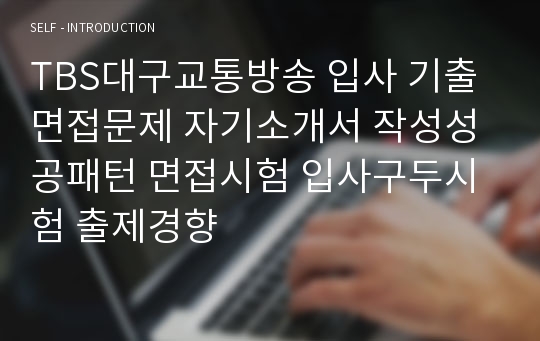 TBS대구교통방송 입사 기출면접문제 자기소개서 작성성공패턴 면접시험 입사구두시험 출제경향