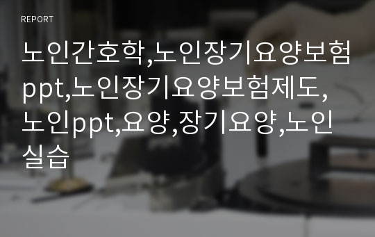 노인간호학,노인장기요양보험ppt,노인장기요양보험제도,노인ppt,요양,장기요양,노인실습