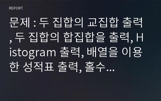 문제 : 두 집합의 교집합 출력, 두 집합의 합집합을 출력, Histogram 출력, 배열을 이용한 성적표 출력, 홀수 마방진, 같은 숫자 찾기