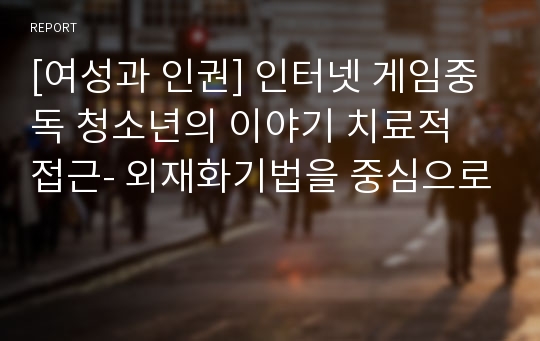 [여성과 인권] 인터넷 게임중독 청소년의 이야기 치료적 접근- 외재화기법을 중심으로