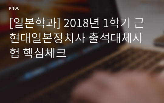 [일본학과] 2018년 1학기 근현대일본정치사 출석대체시험 핵심체크