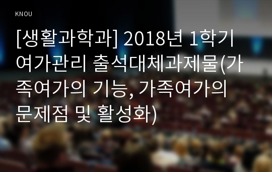 [생활과학과] 2018년 1학기 여가관리 출석대체과제물(가족여가의 기능, 가족여가의 문제점 및 활성화)