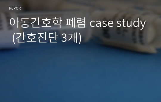 아동간호학 폐렴 case study (간호진단 3개)