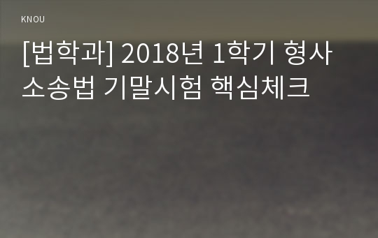 [법학과] 2018년 1학기 형사소송법 기말시험 핵심체크