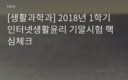 [생활과학과] 2018년 1학기 인터넷생활윤리 기말시험 핵심체크