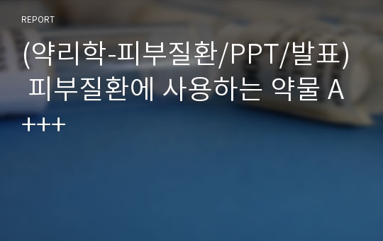 (약리학-피부질환/PPT/발표) 피부질환에 사용하는 약물 A+++