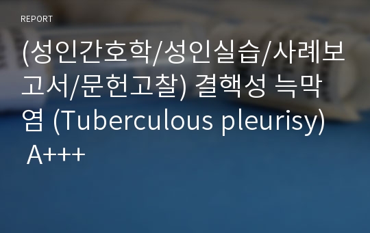 (성인간호학/성인실습/사례보고서/문헌고찰) 결핵성 늑막염 (Tuberculous pleurisy) A+++