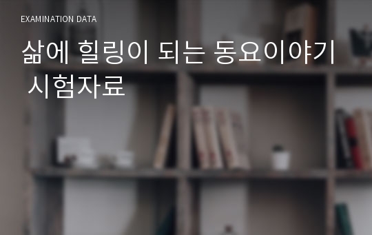 [A+자료] 삶에 힐링이 되는 동요이야기 시험자료