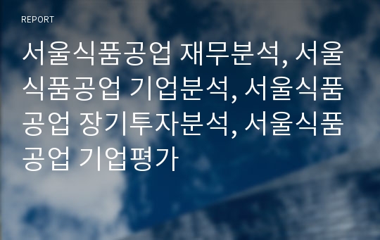 서울식품공업 재무분석, 서울식품공업 기업분석, 서울식품공업 장기투자분석, 서울식품공업 기업평가