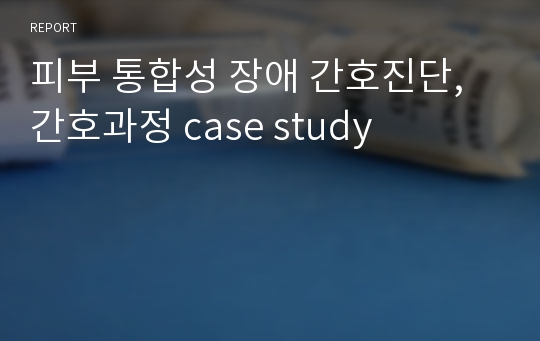 피부 통합성 장애 간호진단, 간호과정 case study