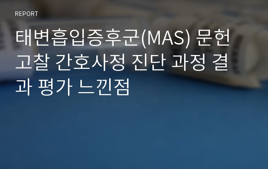 태변흡입증후군(MAS) 문헌고찰 간호사정 진단 과정 결과 평가 느낀점