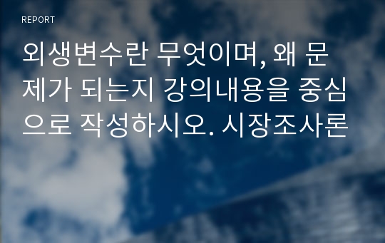 외생변수란 무엇이며, 왜 문제가 되는지 강의내용을 중심으로 작성하시오. 시장조사론