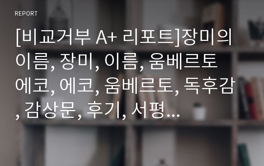 [비교거부 A+ 리포트]장미의 이름, 장미, 이름, 움베르토 에코, 에코, 움베르토, 독후감, 감상문, 후기, 서평, 요약, 줄거리