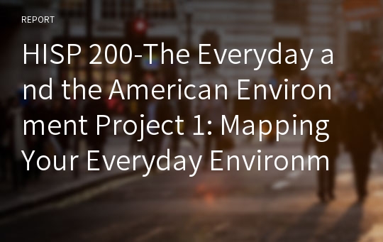 HISP 200-The Everyday and the American Environment Project 1: Mapping Your Everyday Environment