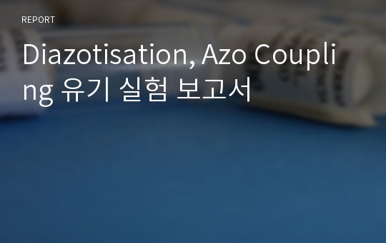 Diazotisation, Azo Coupling 유기 실험 보고서