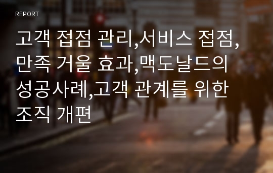 고객 접점 관리,서비스 접점,만족 거울 효과,맥도날드의 성공사례,고객 관계를 위한 조직 개편