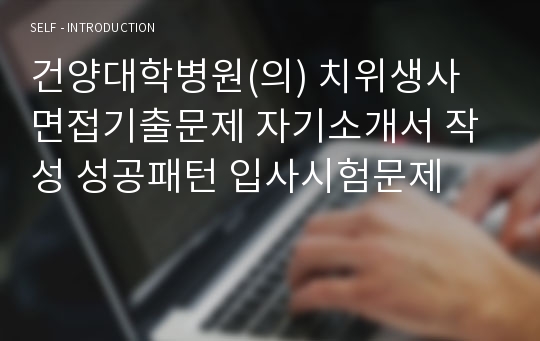 건양대학병원(의) 치위생사 면접기출문제 자기소개서 작성 성공패턴 입사시험문제