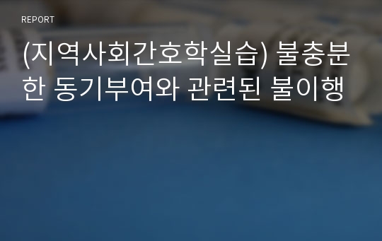 (지역사회간호학실습) 불충분한 동기부여와 관련된 불이행