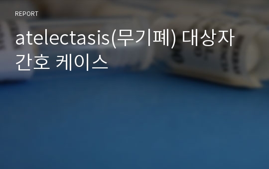 atelectasis(무기폐) 대상자 간호 케이스